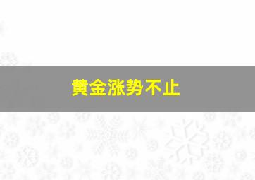 黄金涨势不止