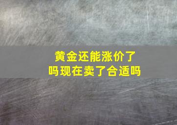 黄金还能涨价了吗现在卖了合适吗