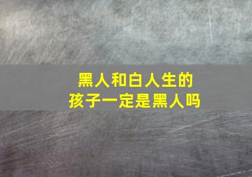 黑人和白人生的孩子一定是黑人吗