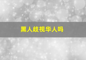 黑人歧视华人吗