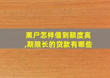 黑户怎样借到额度高,期限长的贷款有哪些