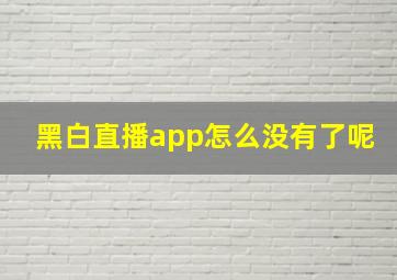 黑白直播app怎么没有了呢