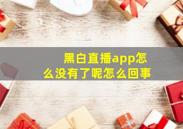 黑白直播app怎么没有了呢怎么回事