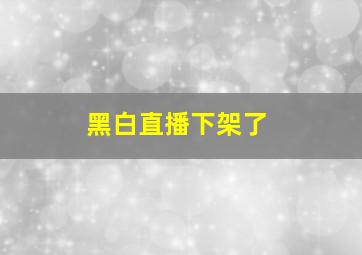 黑白直播下架了