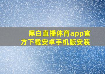 黑白直播体育app官方下载安卓手机版安装