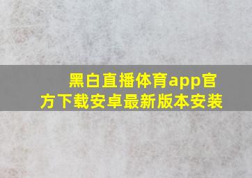 黑白直播体育app官方下载安卓最新版本安装