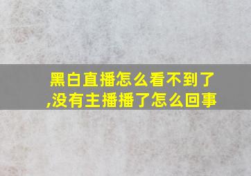 黑白直播怎么看不到了,没有主播播了怎么回事