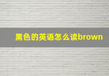 黑色的英语怎么读brown