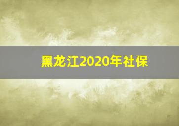 黑龙江2020年社保