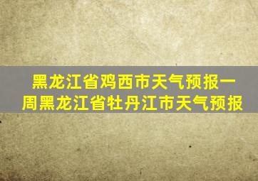 黑龙江省鸡西市天气预报一周黑龙江省牡丹江市天气预报