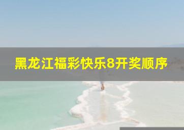 黑龙江福彩快乐8开奖顺序