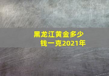 黑龙江黄金多少钱一克2021年