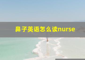 鼻子英语怎么读nurse