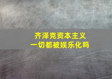 齐泽克资本主义一切都被娱乐化吗