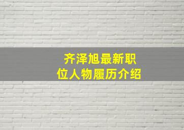 齐泽旭最新职位人物履历介绍