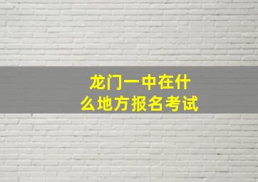 龙门一中在什么地方报名考试