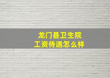 龙门县卫生院工资待遇怎么样