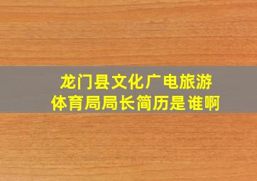 龙门县文化广电旅游体育局局长简历是谁啊