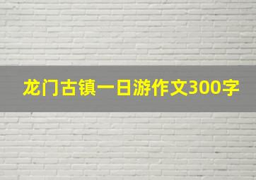 龙门古镇一日游作文300字