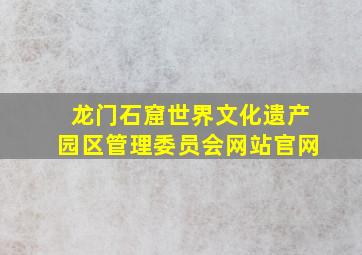 龙门石窟世界文化遗产园区管理委员会网站官网