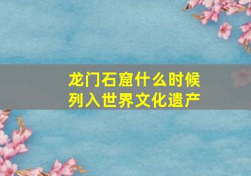 龙门石窟什么时候列入世界文化遗产