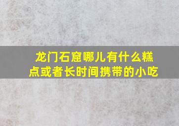 龙门石窟哪儿有什么糕点或者长时间携带的小吃