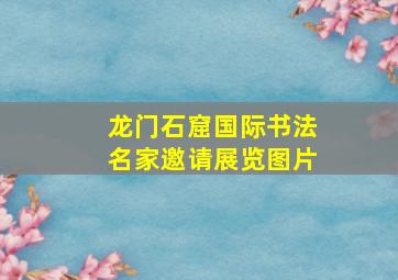 龙门石窟国际书法名家邀请展览图片