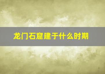 龙门石窟建于什么时期