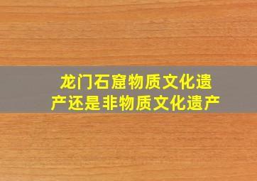 龙门石窟物质文化遗产还是非物质文化遗产