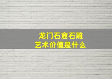 龙门石窟石雕艺术价值是什么