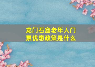 龙门石窟老年人门票优惠政策是什么