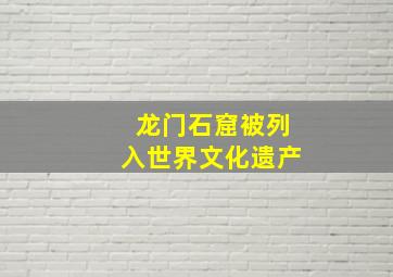 龙门石窟被列入世界文化遗产