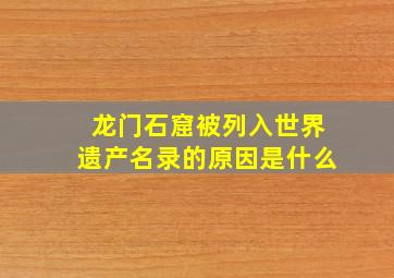 龙门石窟被列入世界遗产名录的原因是什么