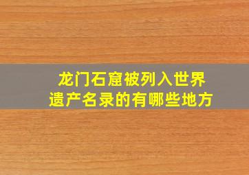 龙门石窟被列入世界遗产名录的有哪些地方