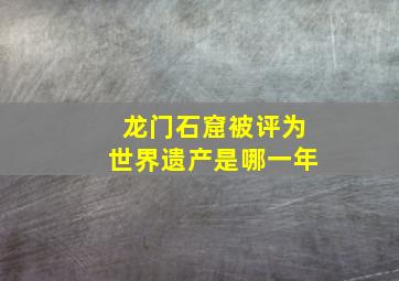 龙门石窟被评为世界遗产是哪一年