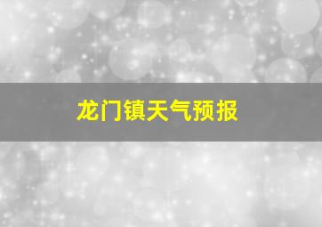 龙门镇天气预报