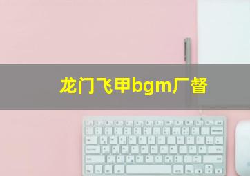 龙门飞甲bgm厂督